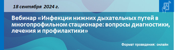 Вебинар «Инфекции нижних дыхательных путей в многопрофильном стационаре: вопросы диагностики, лечения и профилактики» Вебинар «Инфекции нижних дыхательных путей в многопрофильном стационаре: вопросы диагностики, лечения и профилактики»