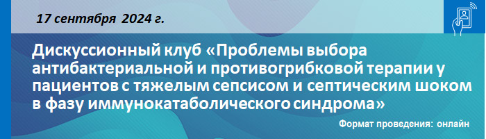 Дискуссионный клуб «Проблемы выбора антибактериальной и противогрибковой терапии у пациентов с тяжелым сепсисом и септическим шоком в фазу иммунокатаболического синдрома» Дискуссионный клуб «Проблемы выбора антибактериальной и противогрибковой терапии у пациентов с тяжелым сепсисом и септическим шоком в фазу иммунокатаболического синдрома»