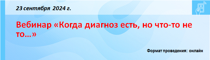Вебинар «Когда диагноз есть, но что-то не то…» Вебинар «Когда диагноз есть, но что-то не то…»