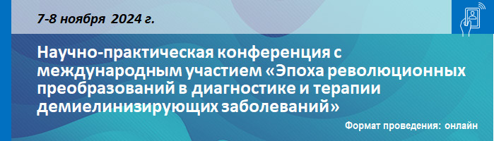 Научно-практическая конференция с международным участием «Эпоха революционных преобразований в диагностике и терапии демиелинизирующих заболеваний» Научно-практическая конференция с международным участием «Эпоха революционных преобразований в диагностике и терапии демиелинизирующих заболеваний»