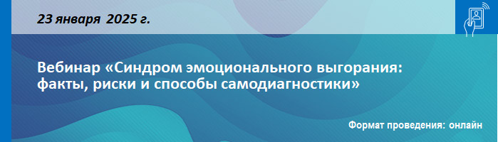 Вебинар «Синдром эмоционального выгорания: факты, риски и способы самодиагностики» Вебинар «Синдром эмоционального выгорания: факты, риски и способы самодиагностики»